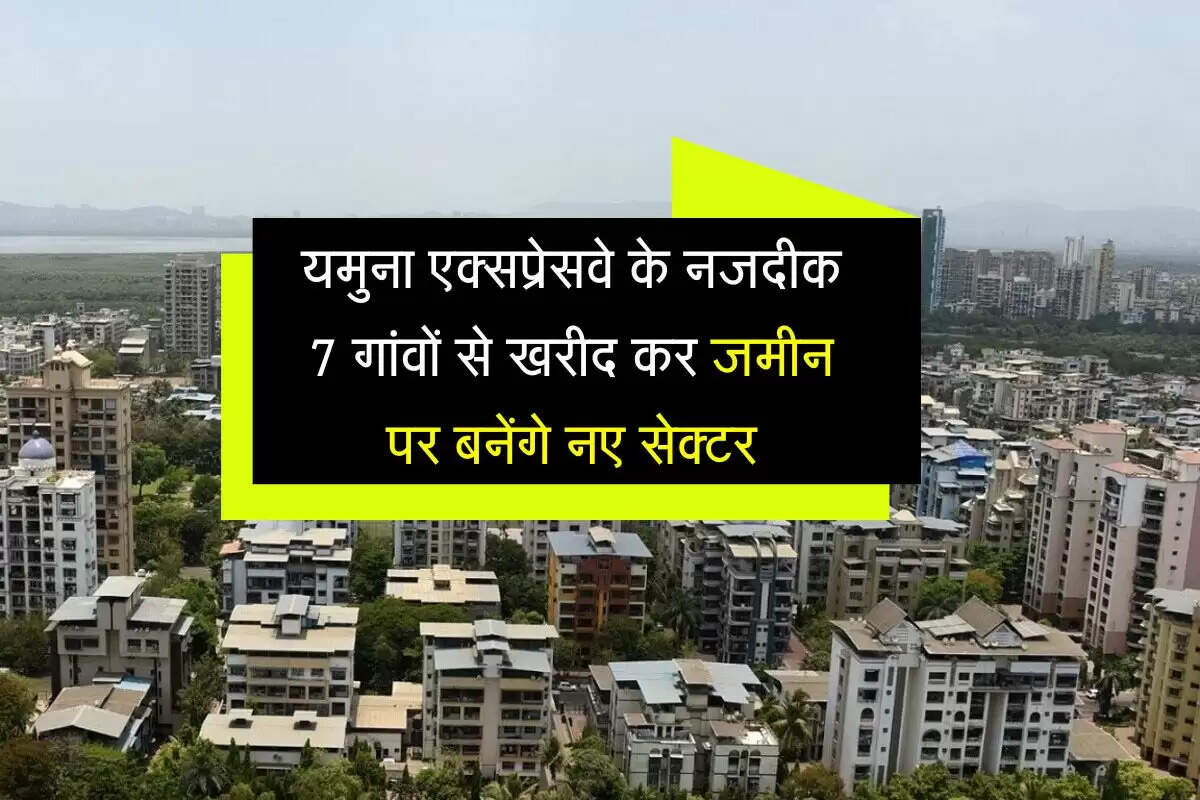 NCR News: यमुना एक्सप्रेसवे के नजदीक 7 गांवों से खरीद कर जमीन पर बनेंगे नए सेक्टर