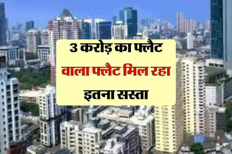 3 करोड़ का फ्लैट वाला फ्लैट मिल रहा इतना सस्ता