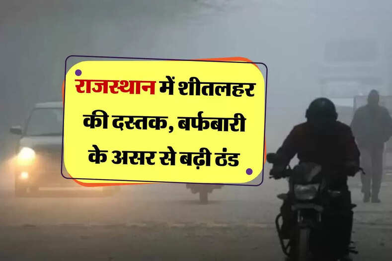 राजस्थान में शीतलहर की दस्तक, बर्फबारी के असर से बढ़ी ठंड, प्रदूषण स्तर में भी हुआ इजाफा