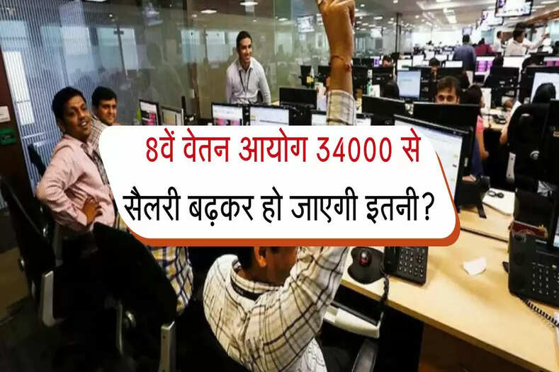  8वें वेतन आयोग 34000 से सैलरी बढ़कर हो जाएगी इतनी? जानिए डीटेल से कैलकुलेशन