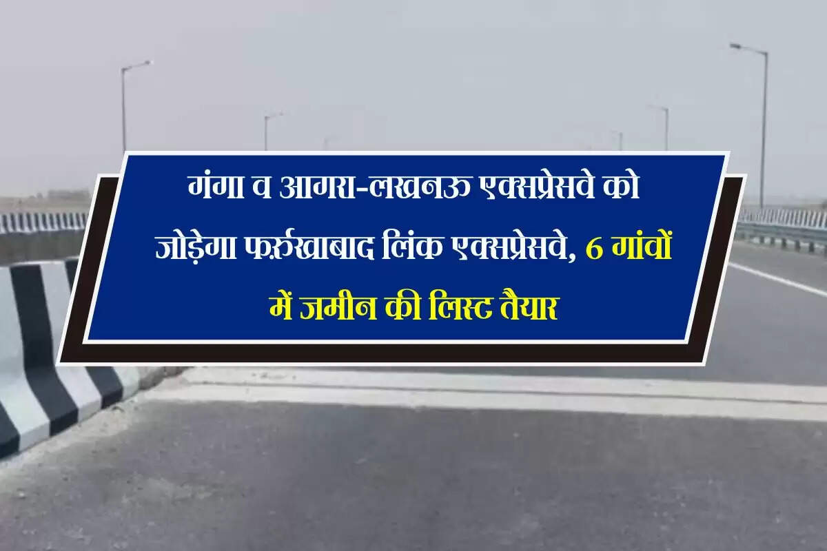 UP News: गंगा व आगरा-लखनऊ एक्सप्रेसवे को जोड़ेगा फर्रुखाबाद लिंक एक्सप्रेसवे, 6 गांवों में जमीन की लिस्ट तैयार