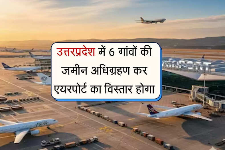 उत्तरप्रदेश में 6 गांवों की जमीन अधिग्रहण कर एयरपोर्ट का विस्तार होगा, 4 दिन सुझाव व आपत्तियां दर्ज की जाएंगी