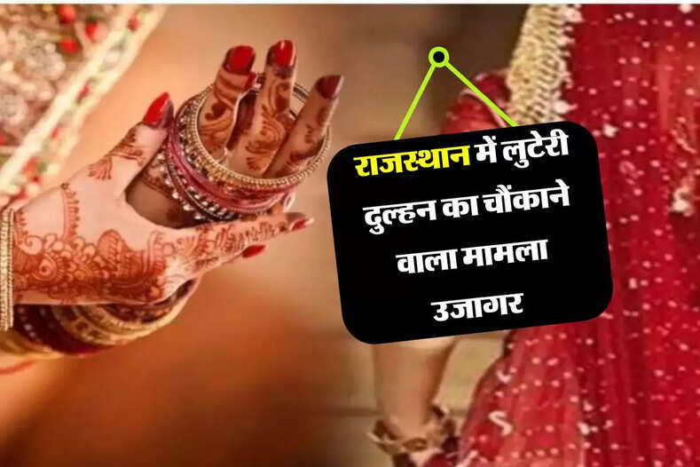 राजस्थान में लुटेरी दुल्हन का चौंकाने वाला मामला उजागर, शादी के 25 दिन बाद परिवार में मचा हड़कंप 