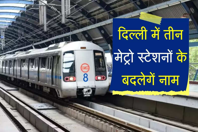 दिल्ली में तीन मेट्रो स्टेशनों के बदलेगें नाम, नई पहचान पर सरकार ने किया बड़ा ऐलान