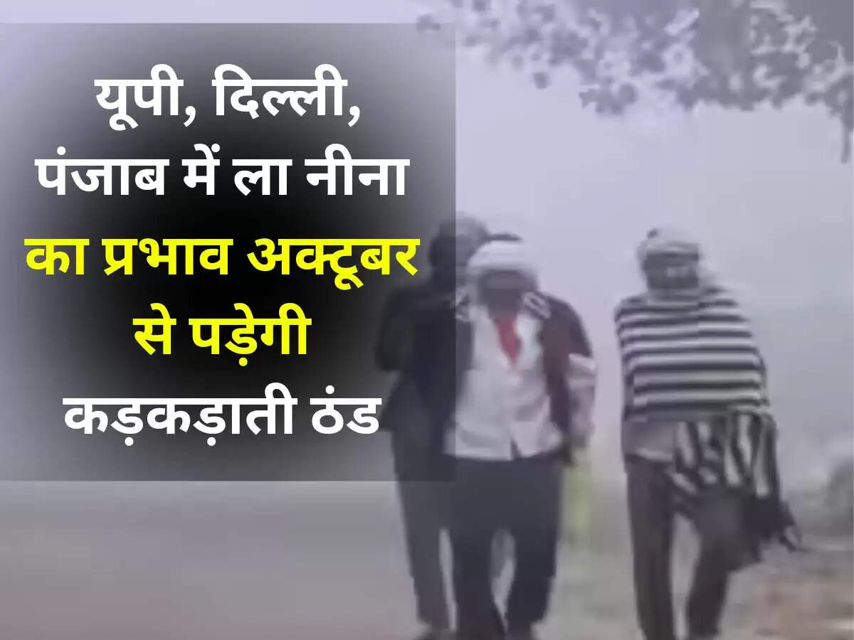 यूपी, दिल्ली, पंजाब में ला नीना का प्रभाव अक्टूबर से पड़ेगी कड़कड़ाती ठंड