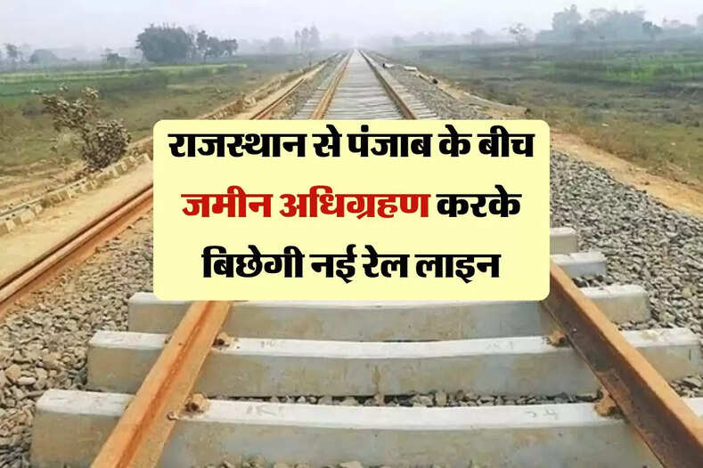 राजस्थान से पंजाब के बीच जमीन अधिग्रहण करके बिछेगी नई रेल लाइन, घट जाएगा 150 का सफर