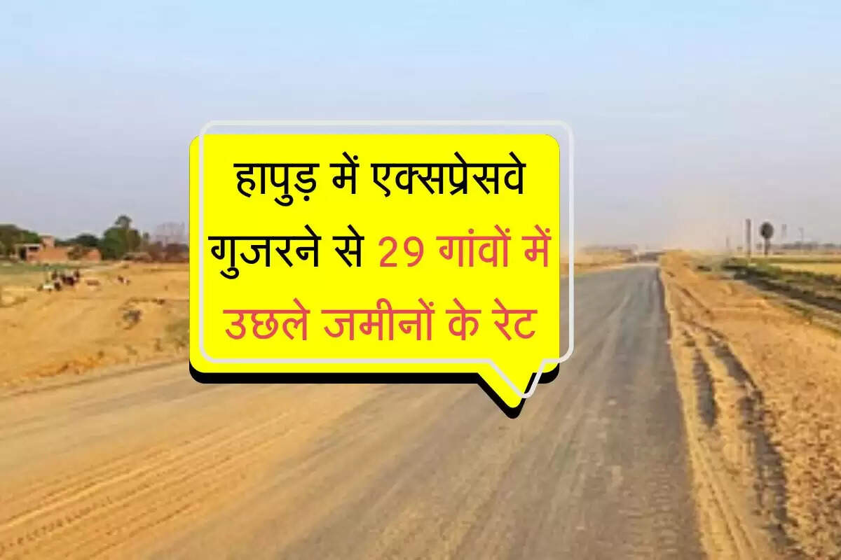 UP: हापुड़ में एक्सप्रेसवे गुजरने से 29 गांवों में उछले जमीनों के रेट, जानिए प्रति वर्ग मीटर भूमि की कीमतें