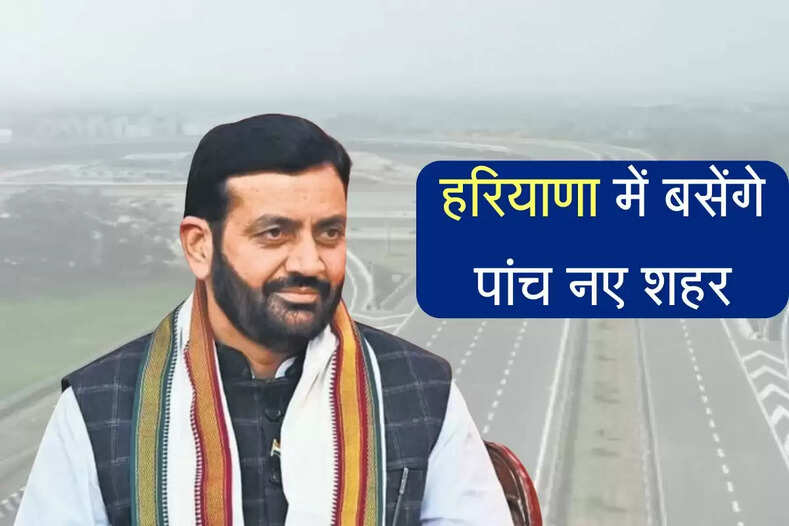 हरियाणा में बसेंगे पांच नए शहर, एक्सप्रेसवे के पास जमीन मालिक होगें निहाल, जमीन अधिग्रहण की तैयारी तेज